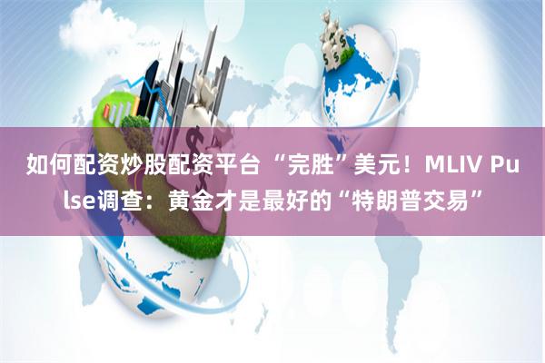 如何配资炒股配资平台 “完胜”美元！MLIV Pulse调查：黄金才是最好的“特朗普交易”