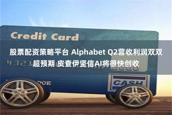 股票配资策略平台 Alphabet Q2营收利润双双超预期 皮查伊坚信AI将很快创收