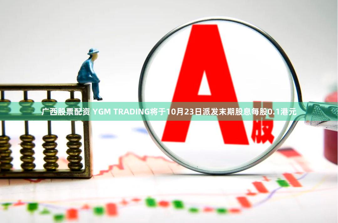 广西股票配资 YGM TRADING将于10月23日派发末期股息每股0.1港元