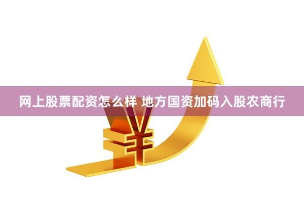 网上股票配资怎么样 地方国资加码入股农商行