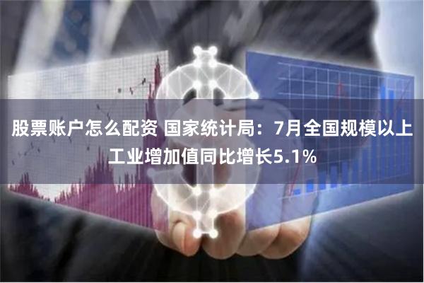 股票账户怎么配资 国家统计局：7月全国规模以上工业增加值同比增长5.1%