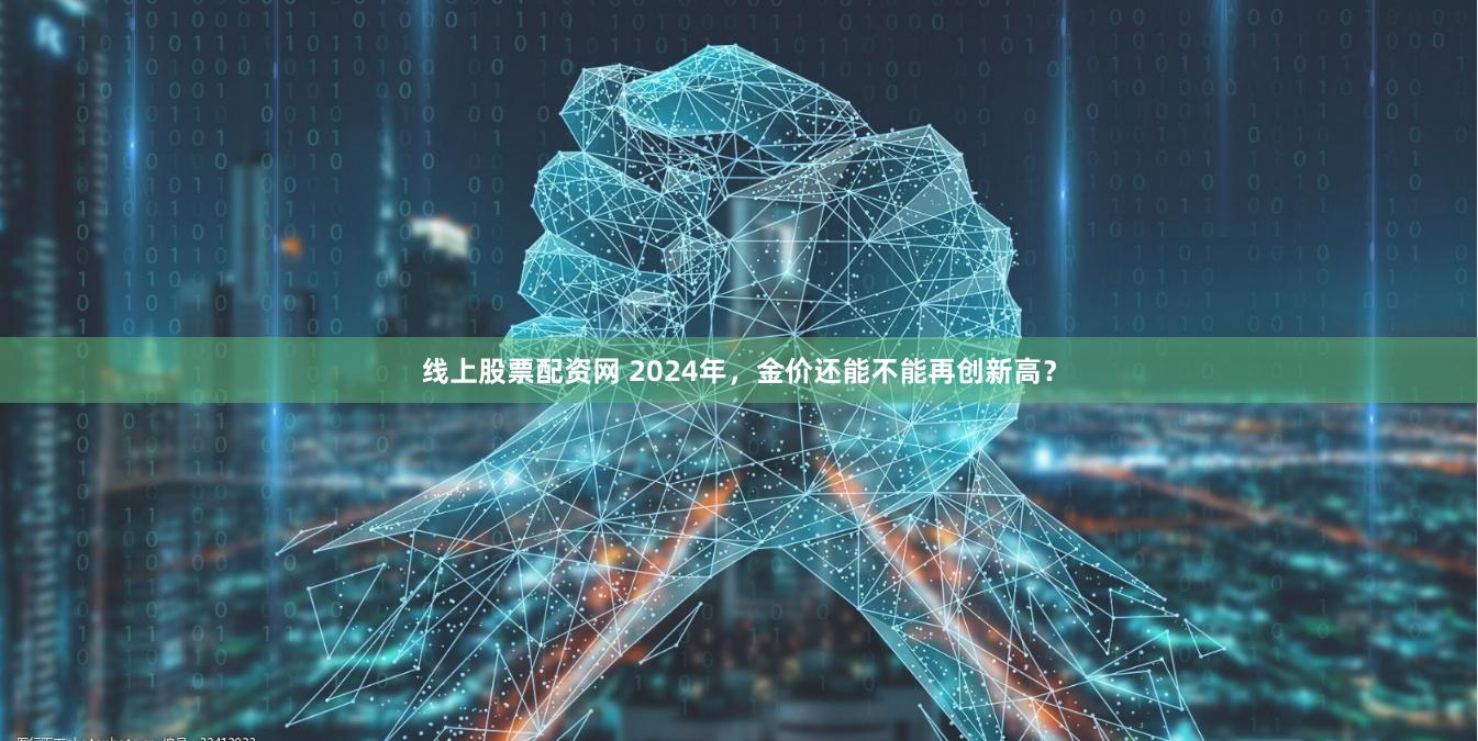 线上股票配资网 2024年，金价还能不能再创新高？