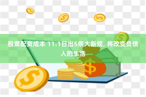 股票配资成本 11.1日出5条大新规, 将改变负债人的生活