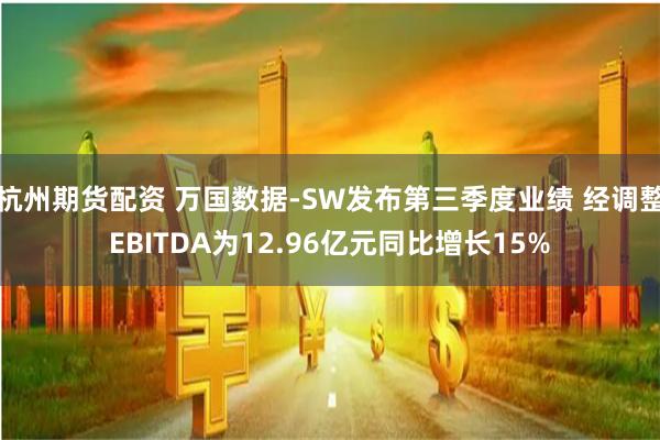 杭州期货配资 万国数据-SW发布第三季度业绩 经调整EBITDA为12.96亿元同比增长15%