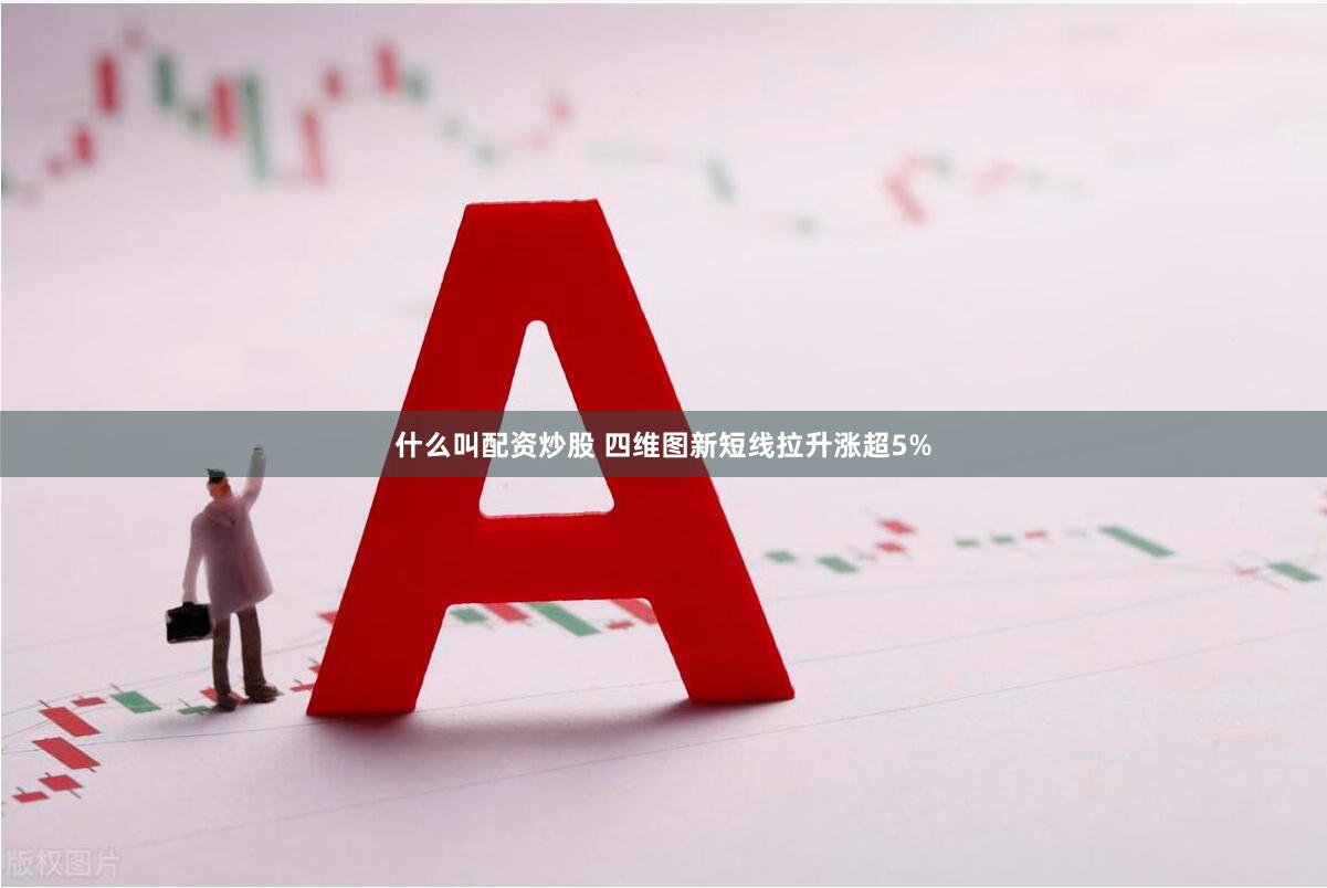 什么叫配资炒股 四维图新短线拉升涨超5%