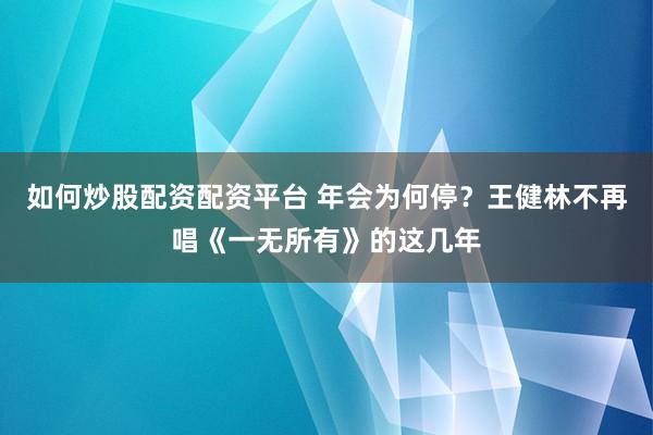 如何炒股配资配资平台 年会为何停？王健林不再唱《一无所有》的这几年