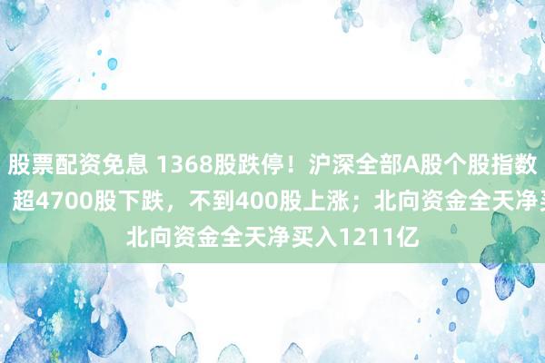 股票配资免息 1368股跌停！沪深全部A股个股指数收跌824%，超4700股下跌，不到400股上涨；北向资金全天净买入1211亿