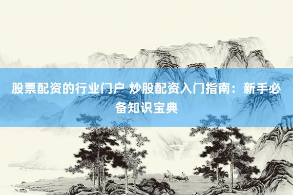 股票配资的行业门户 炒股配资入门指南：新手必备知识宝典