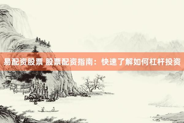 易配资股票 股票配资指南：快速了解如何杠杆投资